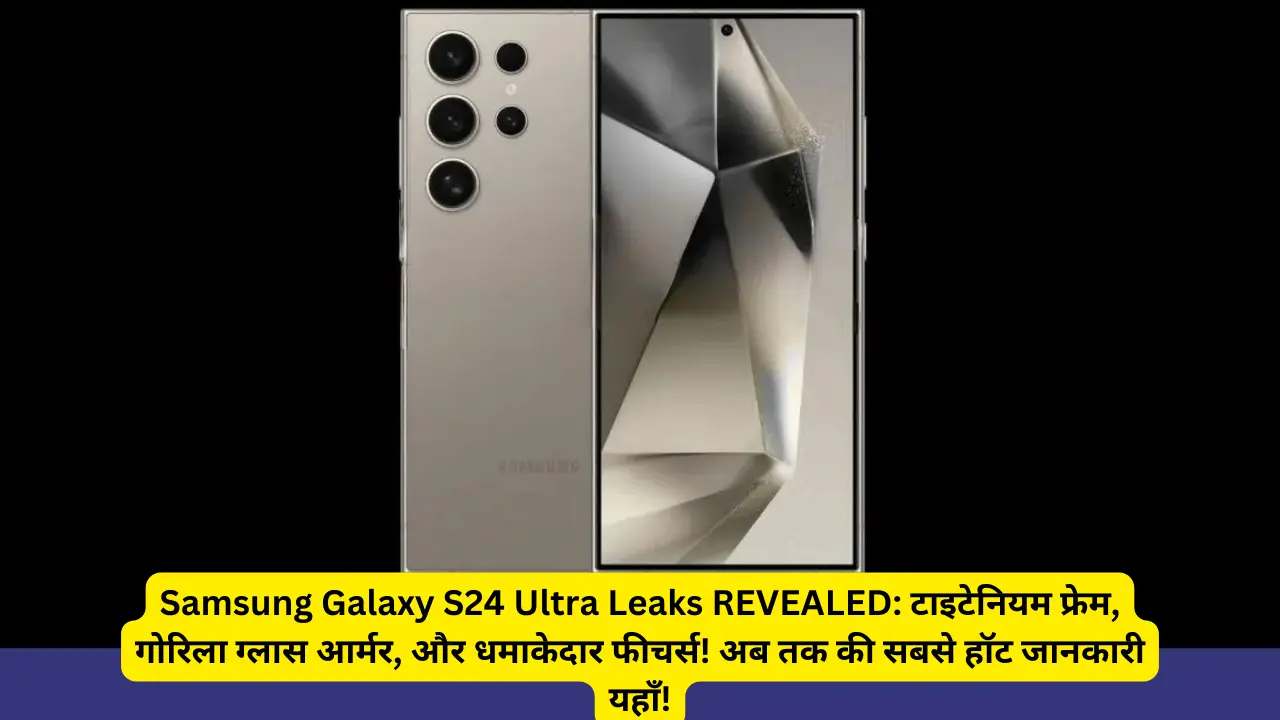 Samsung Galaxy S24 Ultra Leaks REVEALED: टाइटेनियम फ्रेम, गोरिला ग्लास आर्मर, और धमाकेदार फीचर्स! अब तक की सबसे हॉट जानकारी यहाँ!