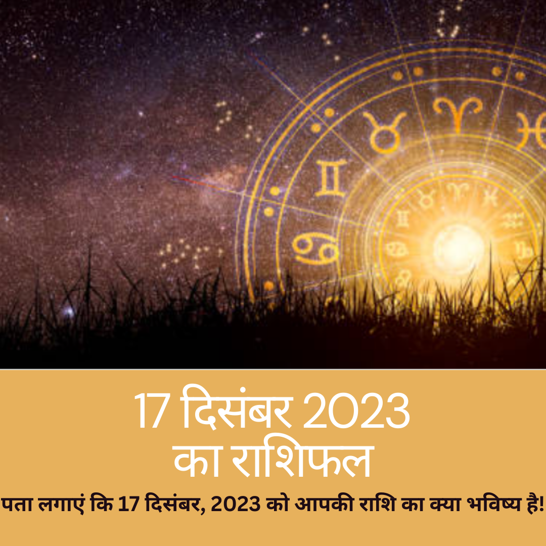 Horoscope Predictions for 17 December 2023: “पता लगाएं कि 17 दिसंबर, 2023 को आपकी राशि का क्या भविष्य है!”