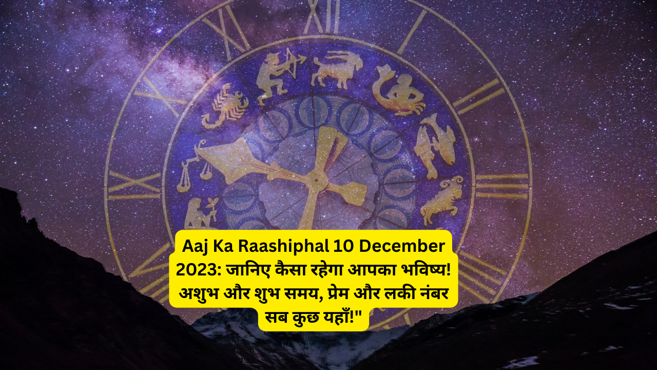 Aaj Ka Raashiphal 10 December 2023: जानिए कैसा रहेगा आपका भविष्य! अशुभ और शुभ समय, प्रेम और लकी नंबर सब कुछ यहाँ!”