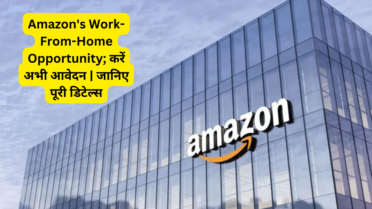 Unlock Your Dream Job: Amazon’s Work-From-Home Opportunity; करें अभी आवेदन | जानिए पूरी डिटेल्स