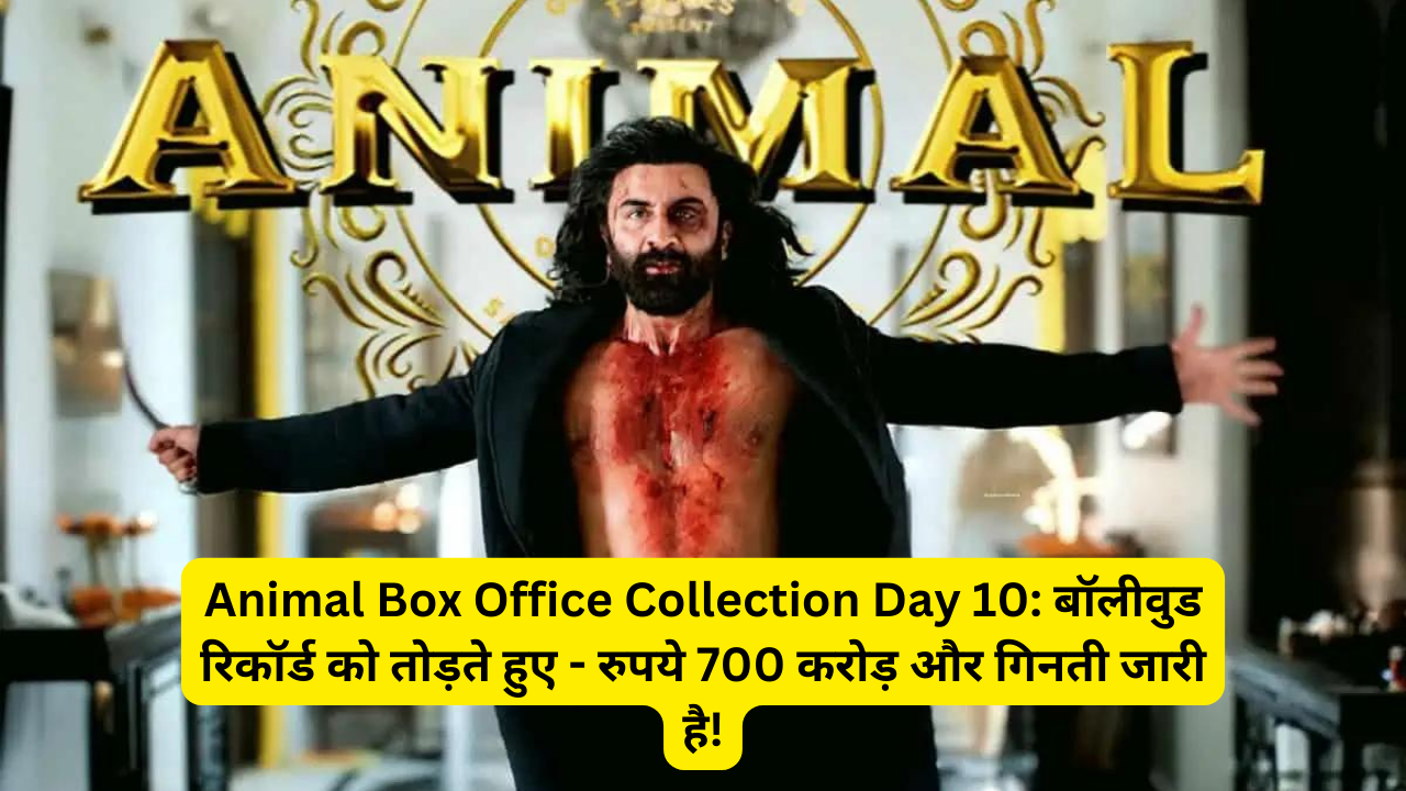 Animal Box Office Collection Day 10: बॉलीवुड रिकॉर्ड को तोड़ते हुए – रुपये 700 करोड़ और गिनती जारी है!