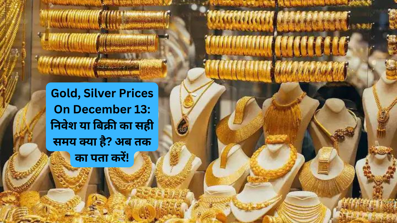 Gold, Silver Prices On December 13: निवेश या बिक्री का सही समय क्या है? अब तक का पता करें!