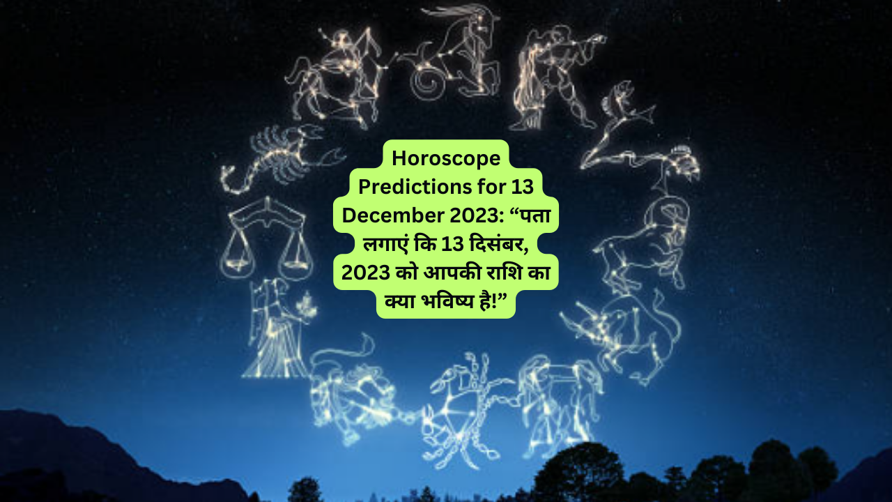 Horoscope Predictions for 13 December 2023: “पता लगाएं कि 13 दिसंबर, 2023 को आपकी राशि का क्या भविष्य है!”