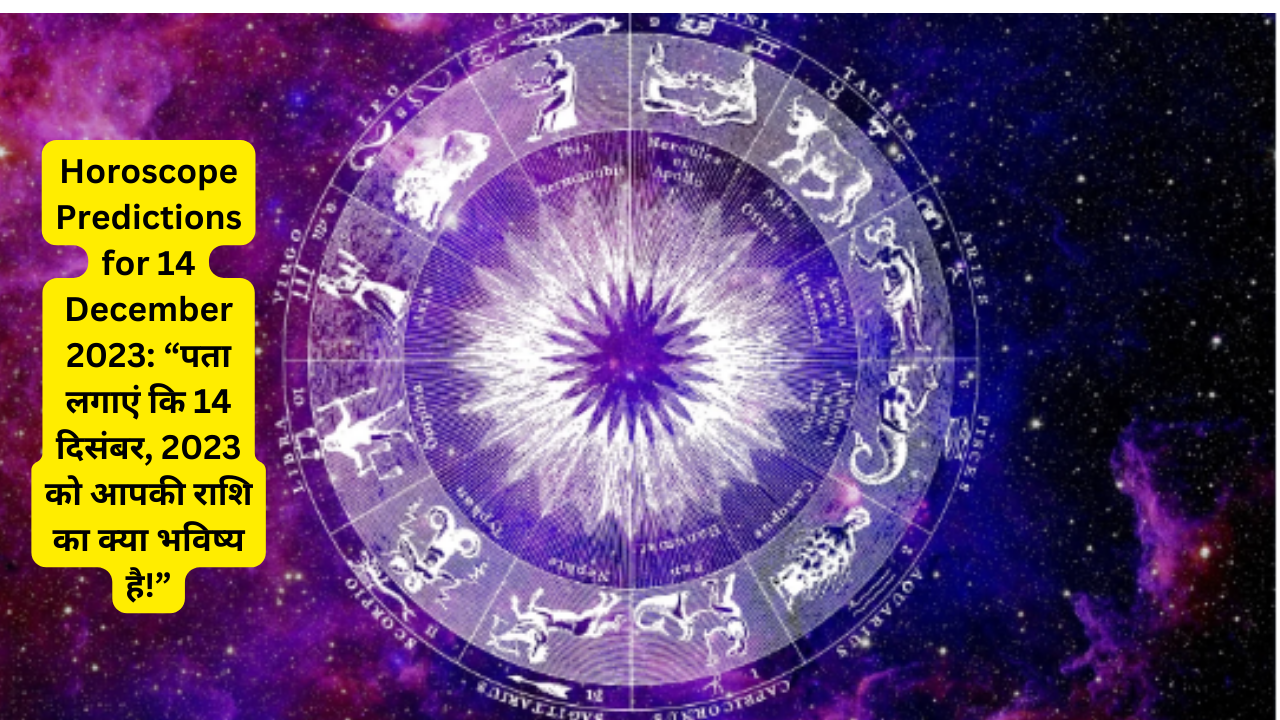 Horoscope Predictions for 14 December 2023: “पता लगाएं कि 14 दिसंबर, 2023 को आपकी राशि का क्या भविष्य है!”