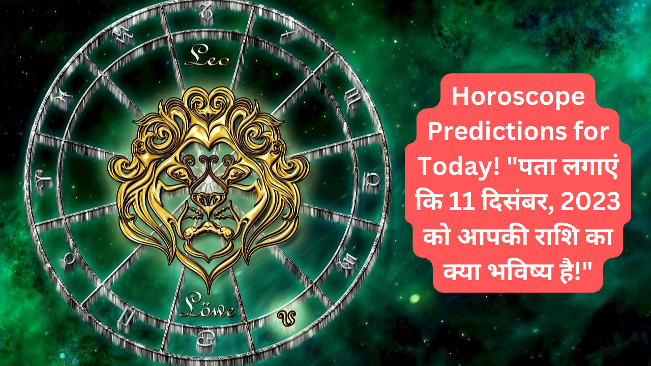 Horoscope Predictions for Today! “पता लगाएं कि 11 दिसंबर, 2023 को आपकी राशि का क्या भविष्य है!”