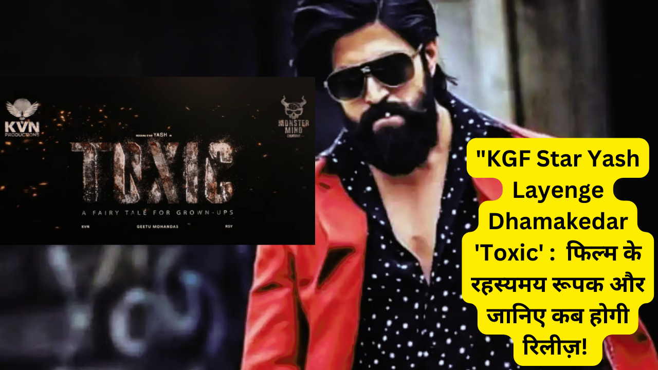 “KGF Star Yash Layenge Dhamakedar ‘Toxic’ :  फिल्म के रहस्यमय रूपक और जानिए कब होगी रिलीज़!