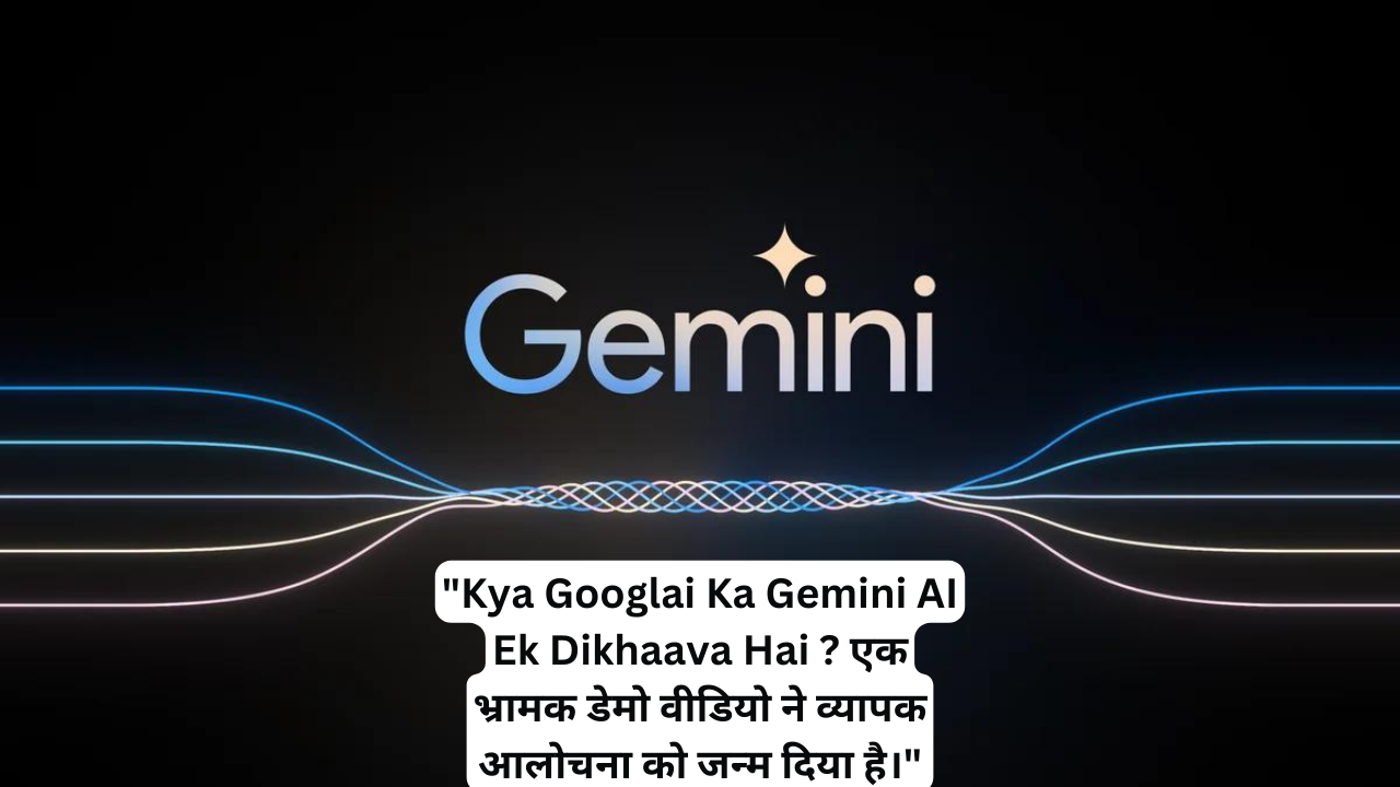 Kya Google Ka Gemini AI Ek Dikhaava Hai ? एक भ्रामक डेमो वीडियो ने व्यापक आलोचना को जन्म दिया है। जानिए पूरी डिटेल्स