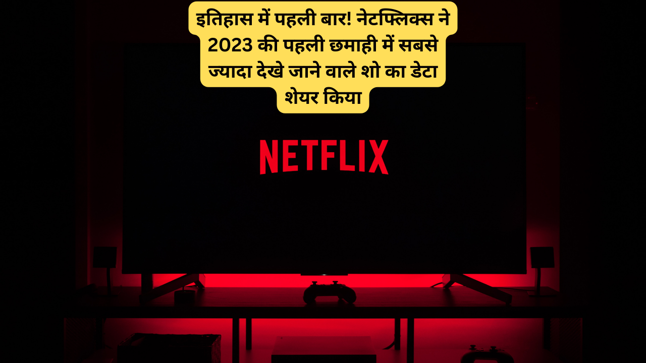 Netflix’s Revealing Top 10 Show: इतिहास में पहली बार! नेटफ्लिक्स ने 2023 की पहली छमाही में सबसे ज्यादा देखे जाने वाले शो का डेटा शेयर किया |