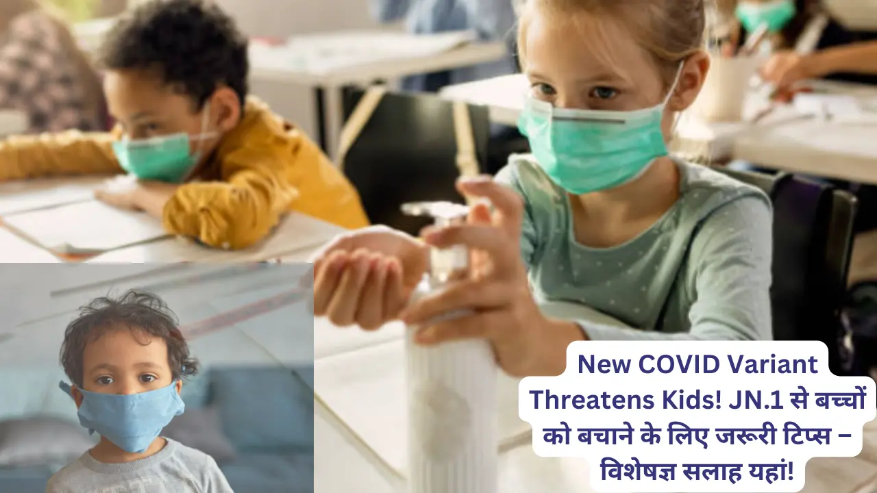 New COVID Variant Threatens Kids! JN.1 से बच्चों को बचाने के लिए जरूरी टिप्स – विशेषज्ञ सलाह यहां!