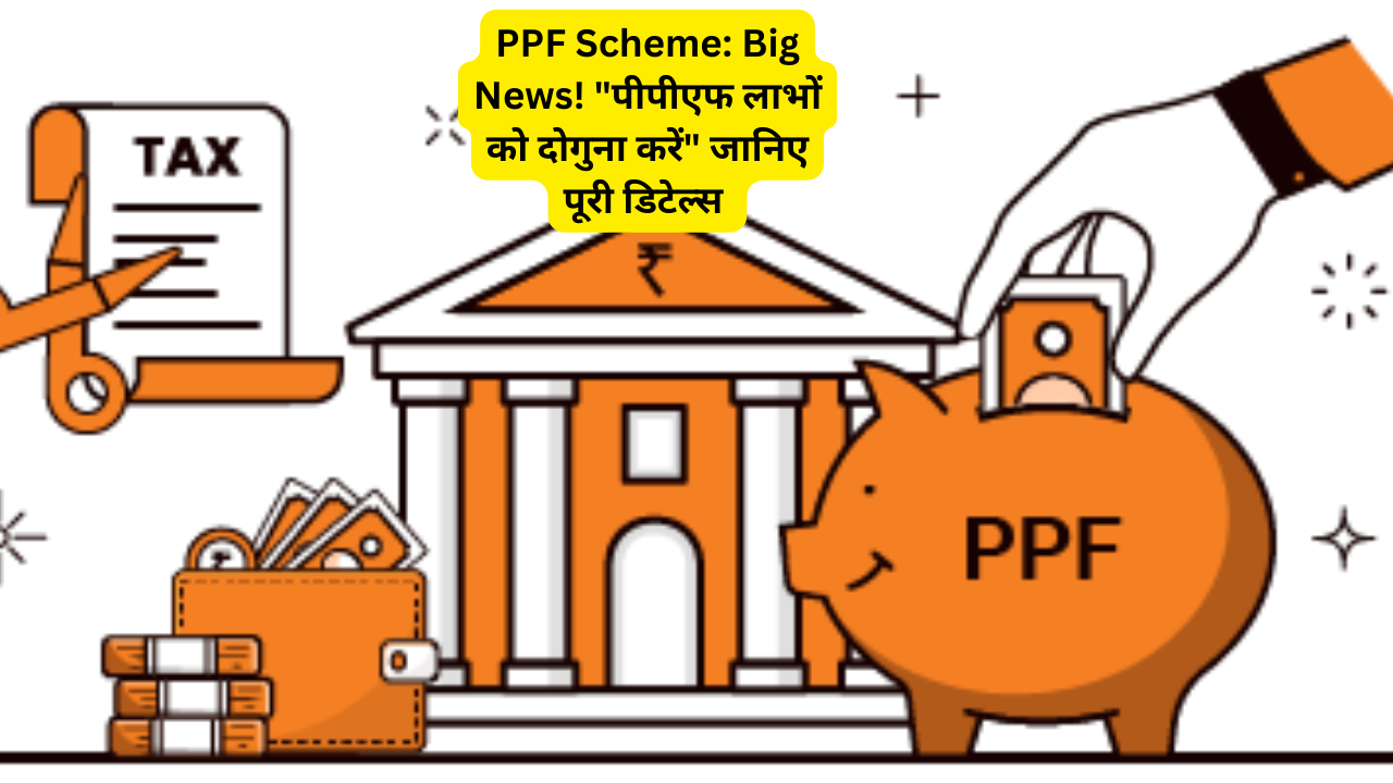 PPF Scheme: Big News! “पीपीएफ लाभों को दोगुना करें” जानिए पूरी डिटेल्स