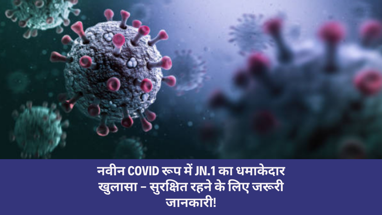 Covid variant JN.1 in Kerala: नवीन COVID रूप में JN.1 का धमाकेदार खुलासा – सुरक्षित रहने के लिए जरूरी जानकारी!