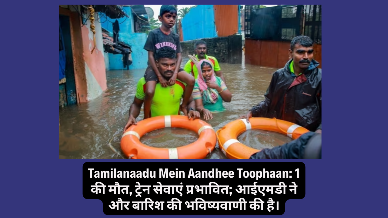 Tamilanaadu Mein Aandhee Toophaan: 1 की मौत, ट्रेन सेवाएं प्रभावित; आईएमडी ने और बारिश की भविष्यवाणी की है। सेना की पहुंच से बचाव कार्रवाई चरम पर!