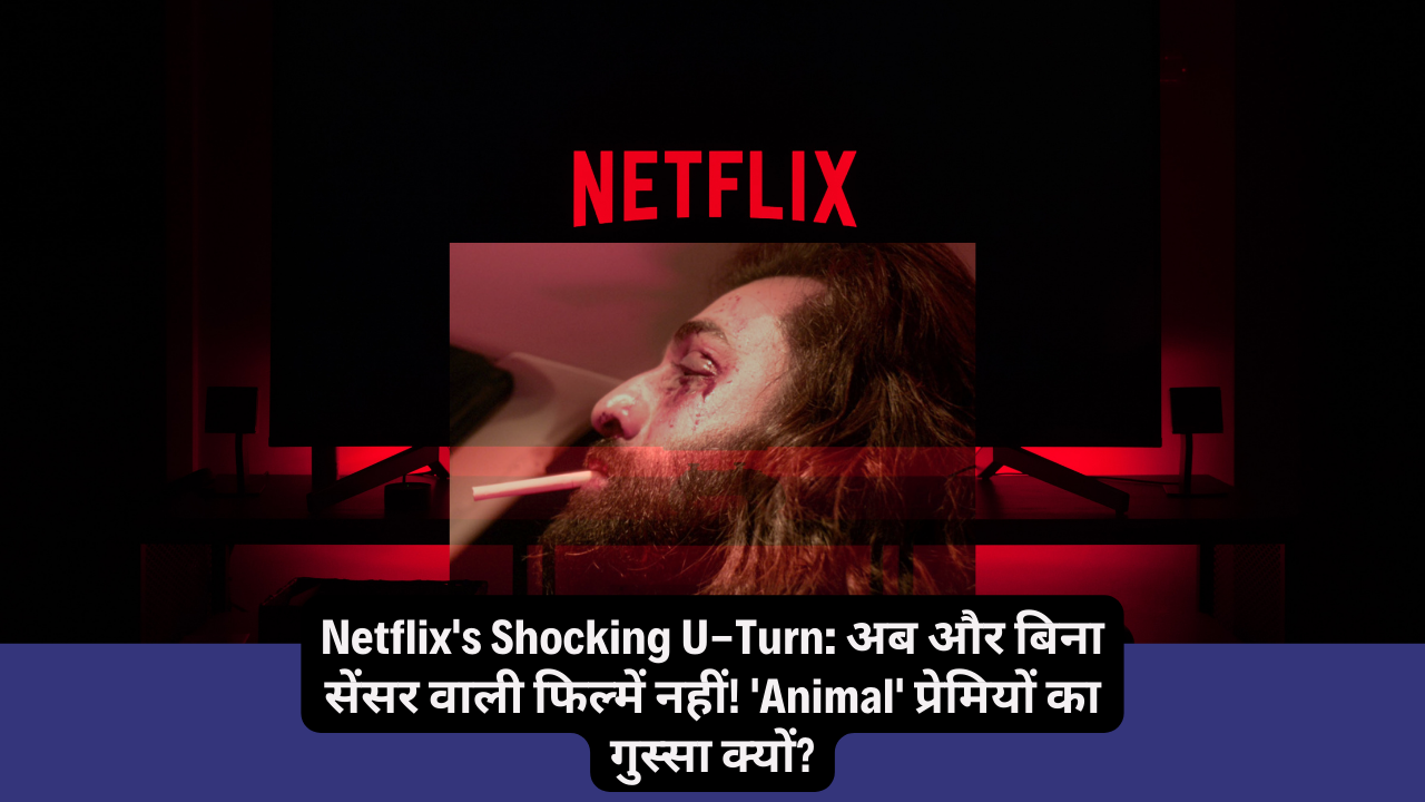 “Netflix’s Shocking U-Turn: अब और बिना सेंसर वाली फिल्में नहीं! ‘Animal’ प्रेमियों का गुस्सा क्यों?