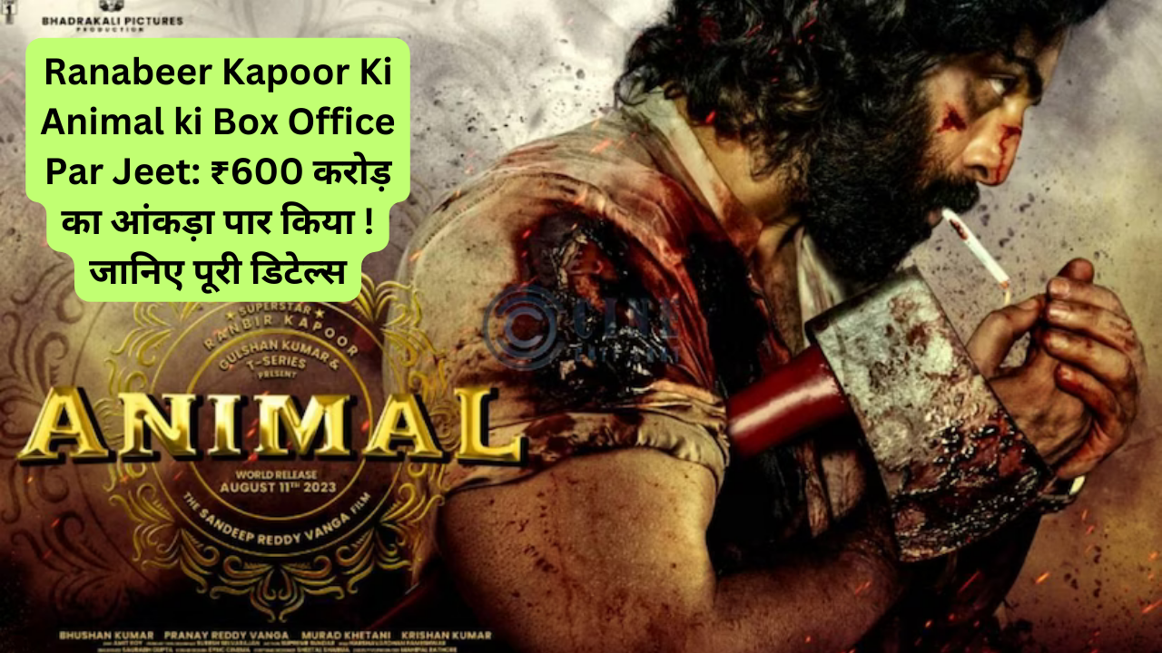 Ranabeer Kapoor Ki Animal ki Box Office Par Jeet: ₹600 करोड़ का आंकड़ा पार किया ! जानिए पूरी डिटेल्स