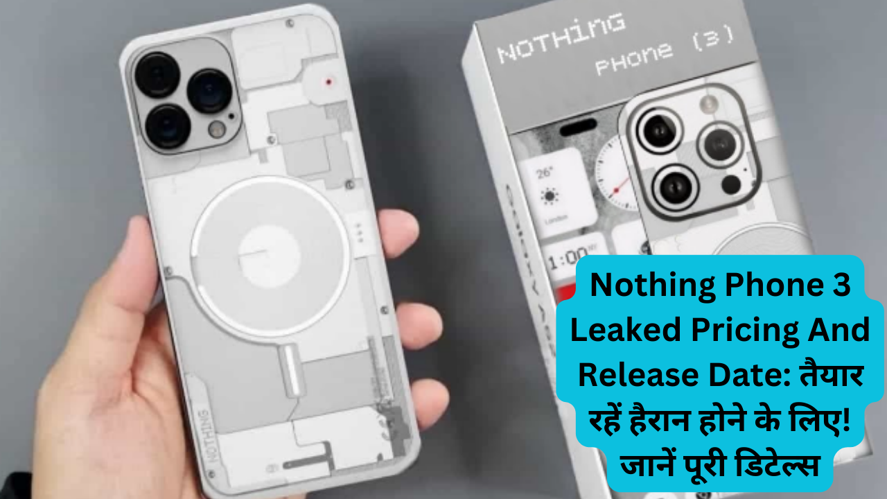 Nothing Phone 3 Leaked Pricing And Release Date: तैयार रहें हैरान होने के लिए! जानें पूरी डिटेल्स