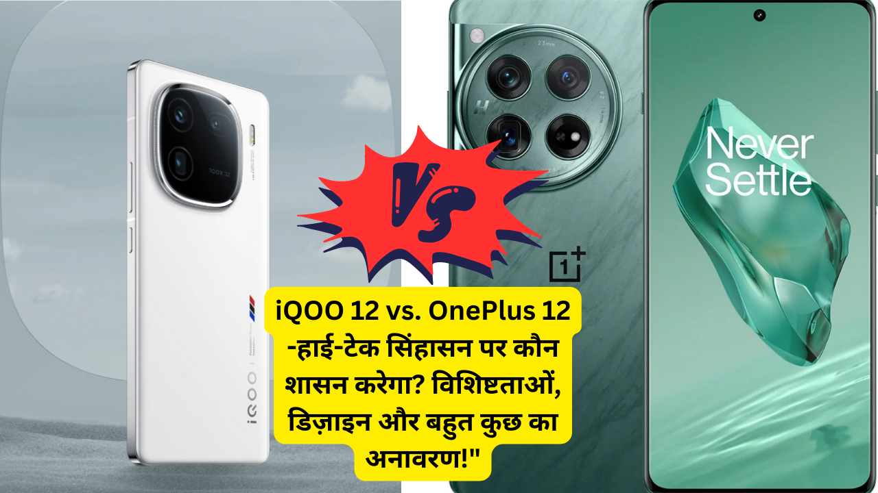 iQOO 12 vs. OnePlus 12 -हाई-टेक सिंहासन पर कौन शासन करेगा? विशिष्टताओं, डिज़ाइन और बहुत कुछ का अनावरण!”