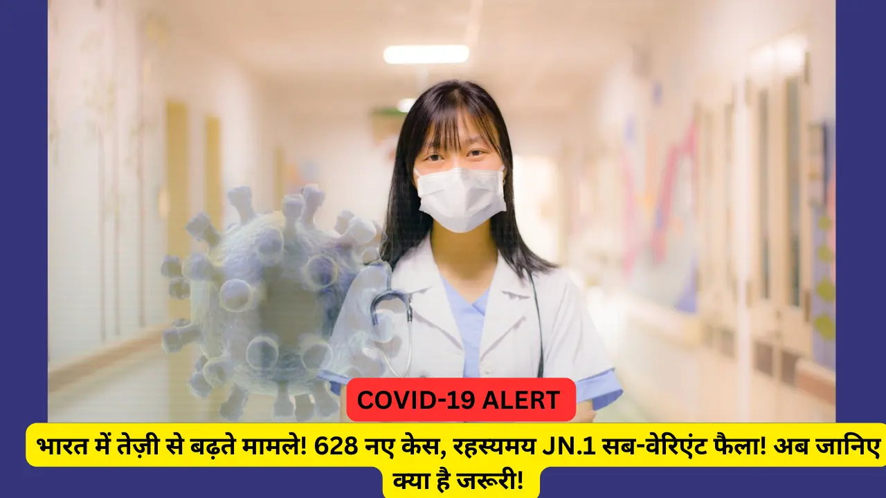 COVID-19 ALERT: भारत में तेज़ी से बढ़ते मामले! 628 नए केस, रहस्यमय JN.1 सब-वेरिएंट फैला! अब जानिए क्या है जरूरी!