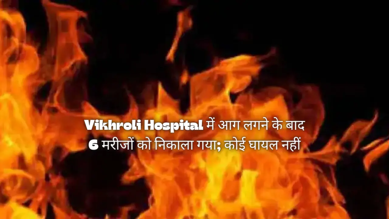 Vikhroli Hospital में आग लगने के बाद 6 मरीजों को निकाला गया; कोई घायल नहीं