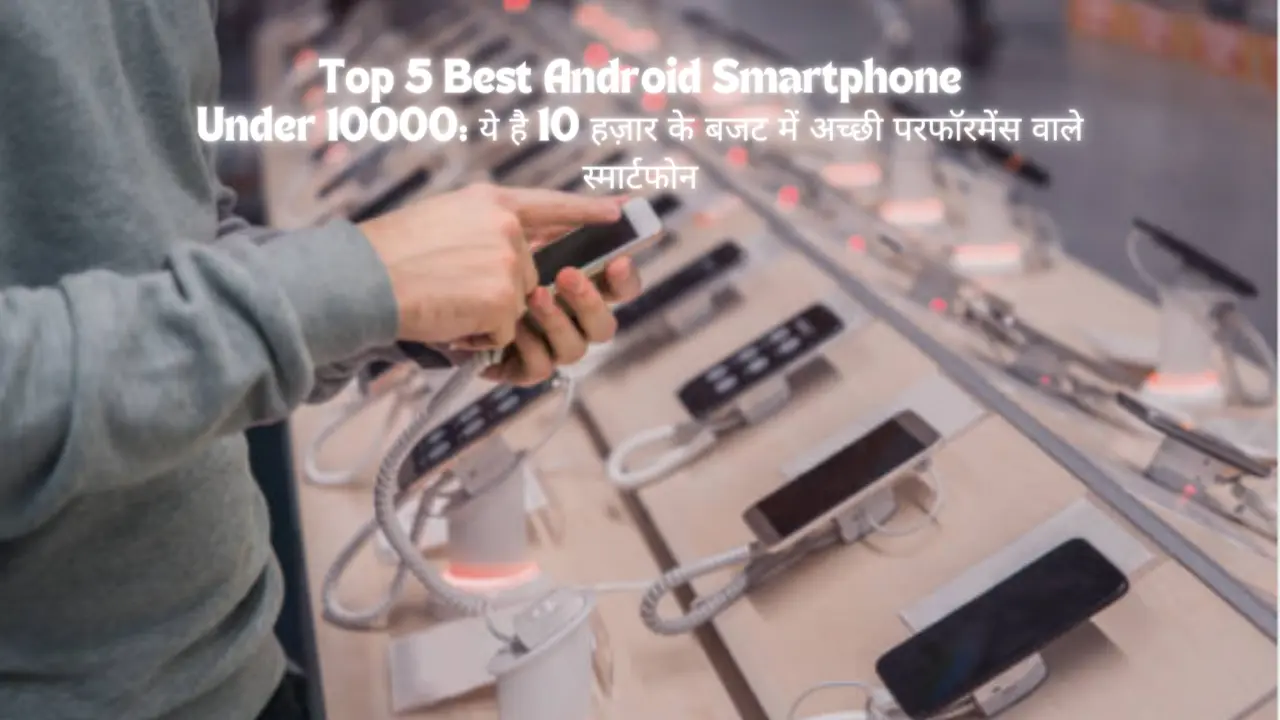 Top 5 Best Android Smartphones Under 10000: ये है 10 हज़ार के बजट में अच्छी परफॉरमेंस वाले स्मार्टफोन
