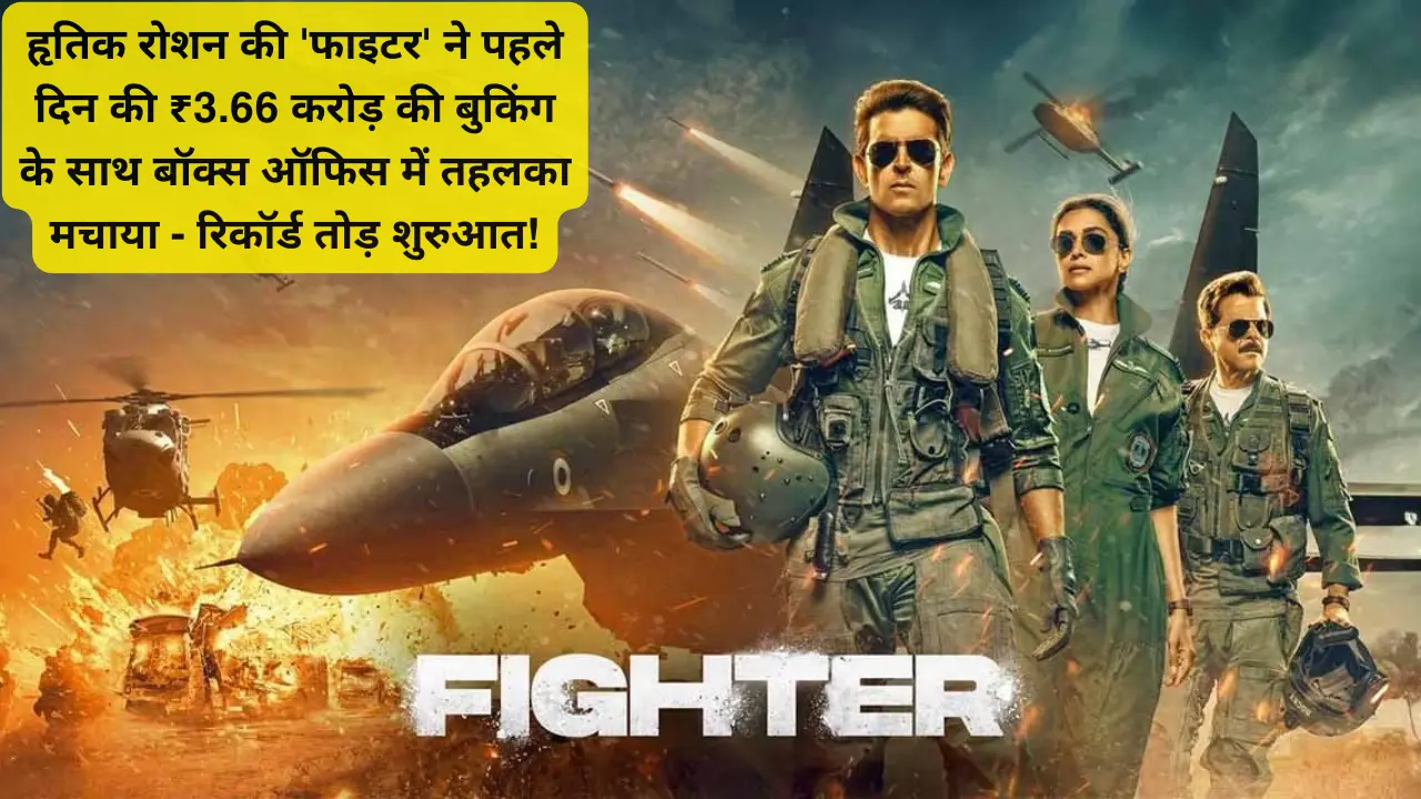 Fighter Advance Booking: हृतिक रोशन की ‘फाइटर’ ने पहले दिन की ₹3.66 करोड़ की बुकिंग के साथ बॉक्स ऑफिस में तहलका मचाया – रिकॉर्ड तोड़ शुरुआत!