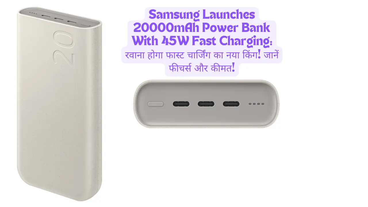 Samsung Launches 20000mAh Power Bank With 45W Fast Charging: रवाना होगा फास्ट चार्जिंग का नया किंग! जानें फीचर्स और कीमत!