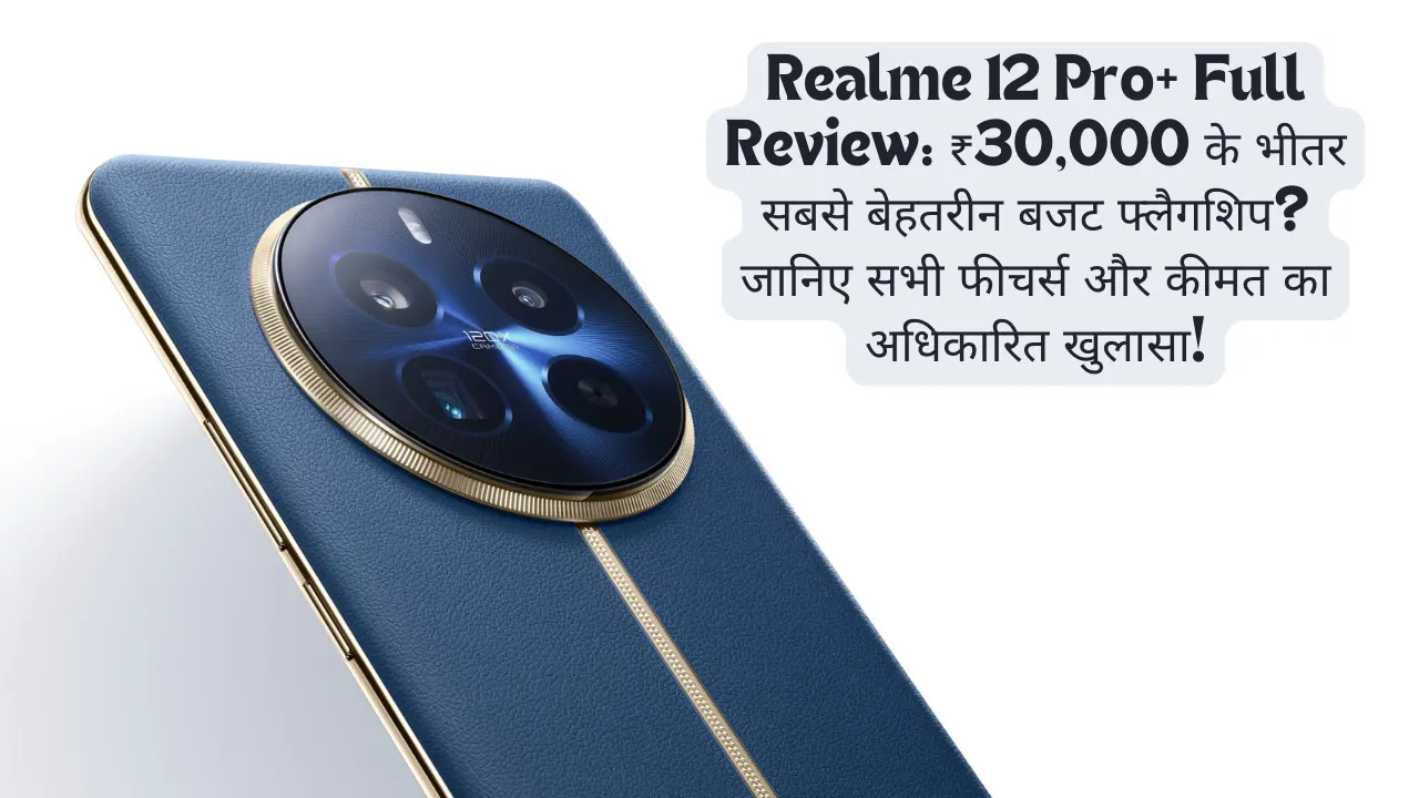 Realme 12 Pro+ Full Review: ₹30,000 के भीतर सबसे बेहतरीन बजट फ्लैगशिप? जानिए सभी फीचर्स और कीमत का अधिकारित खुलासा!