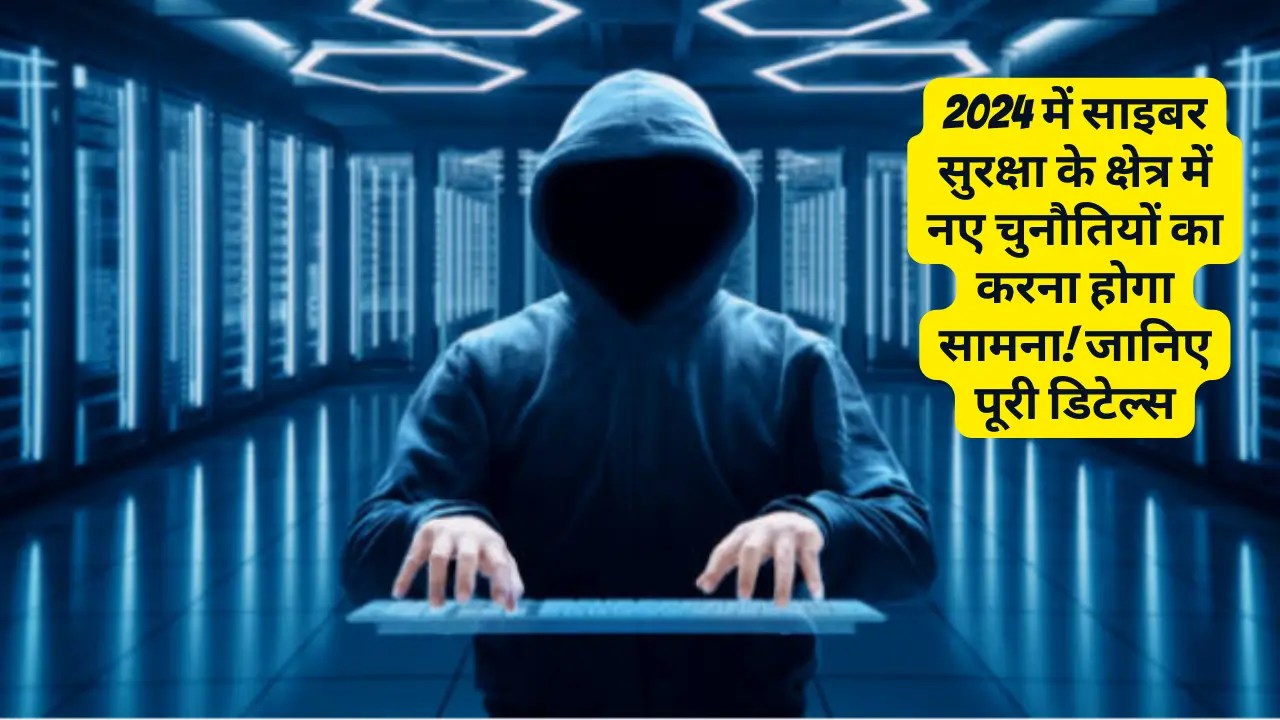 Unveiling the Shocking Future of Cybersecurity in 2024: 2024 में साइबर सुरक्षा के क्षेत्र में नए चुनौतियों का करना होगा सामना! जानिए पूरी डिटेल्स