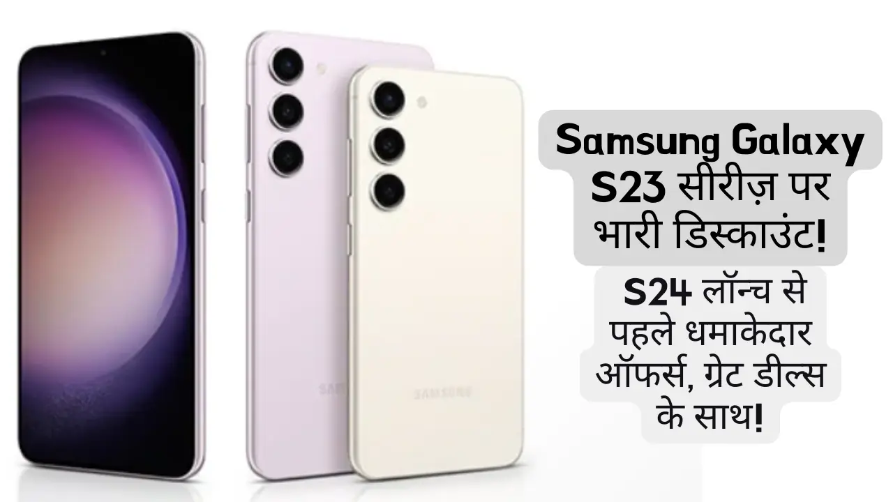 Samsung Galaxy S23 सीरीज़ पर भारी डिस्काउंट! S24 लॉन्च से पहले धमाकेदार ऑफर्स, ग्रेट डील्स के साथ!