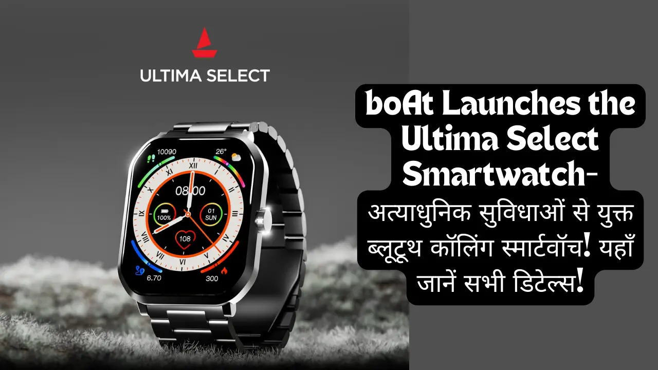 boAt Ultima Select Smartwatch Launched In India: अत्याधुनिक सुविधाओं से युक्त ब्लूटूथ कॉलिंग स्मार्टवॉच! यहाँ जानें सभी डिटेल्स!