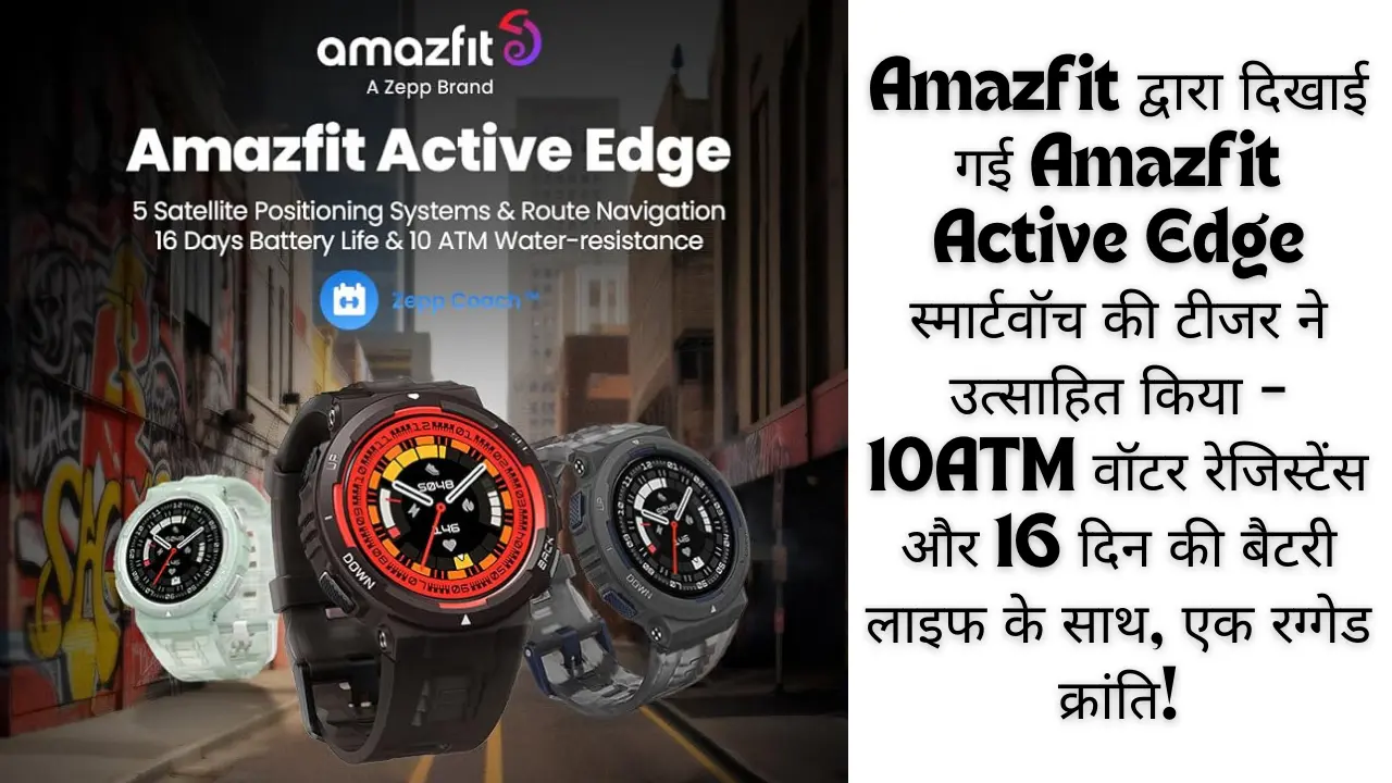 Amazfit द्वारा दिखाई गई Amazfit Active Edge स्मार्टवॉच की टीजर ने उत्साहित किया – 10ATM वॉटर रेजिस्टेंस और 16 दिन की बैटरी लाइफ के साथ, एक रग्गेड क्रांति!