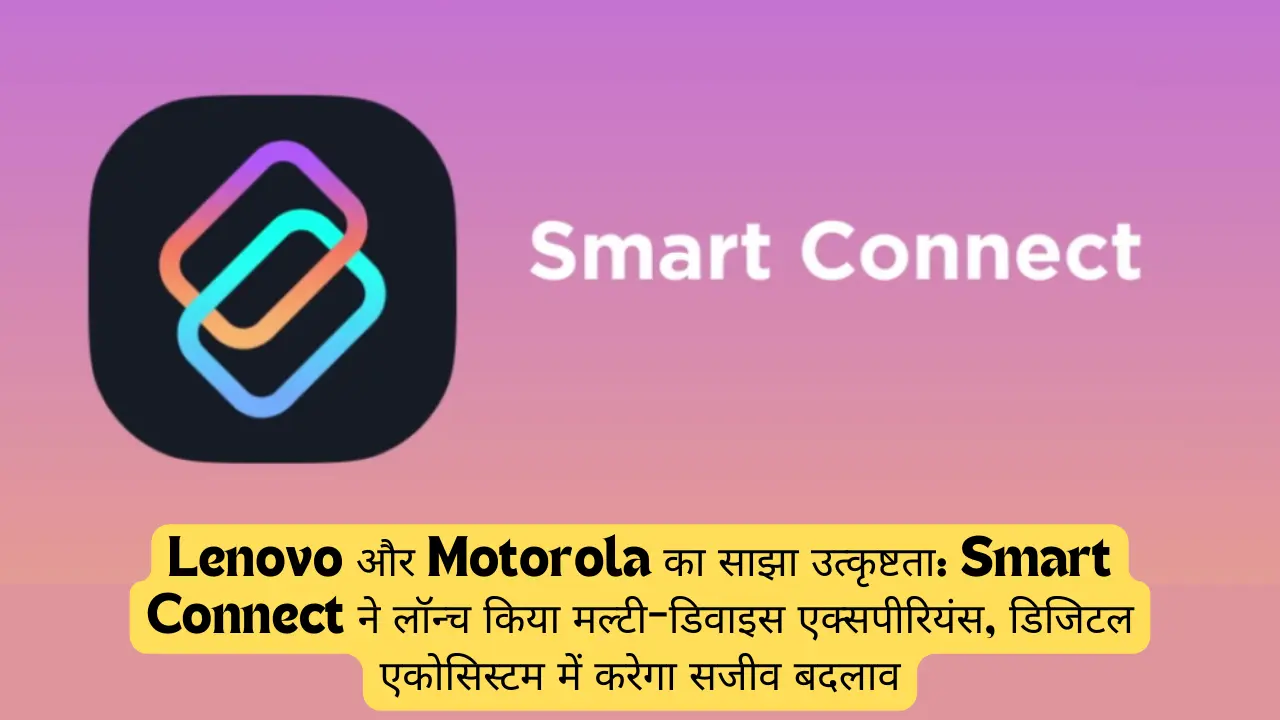 Lenovo और Motorola का साझा उत्कृष्टता: Smart Connect ने लॉन्च किया मल्टी-डिवाइस एक्सपीरियंस, डिजिटल एकोसिस्टम में करेगा सजीव बदलाव